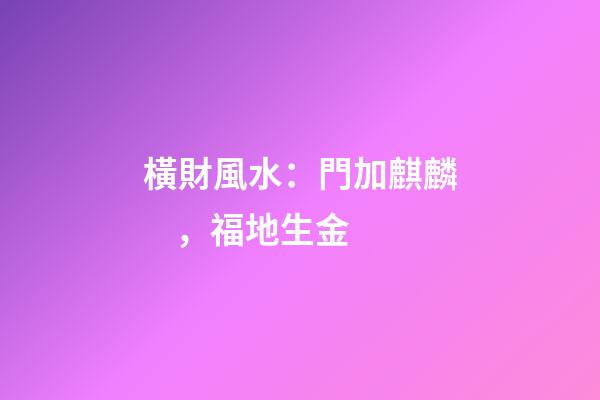 橫財風水：門加麒麟，福地生金